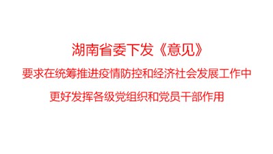 湖南省委下发《意见》，要求在统筹推进疫情防控和经济社会发展工作中更好发挥各级党组织和党员干部作用