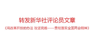 转发新华社评论员文章：《用改革开放的办法 攻坚克难——贯彻落实全国两会精神》